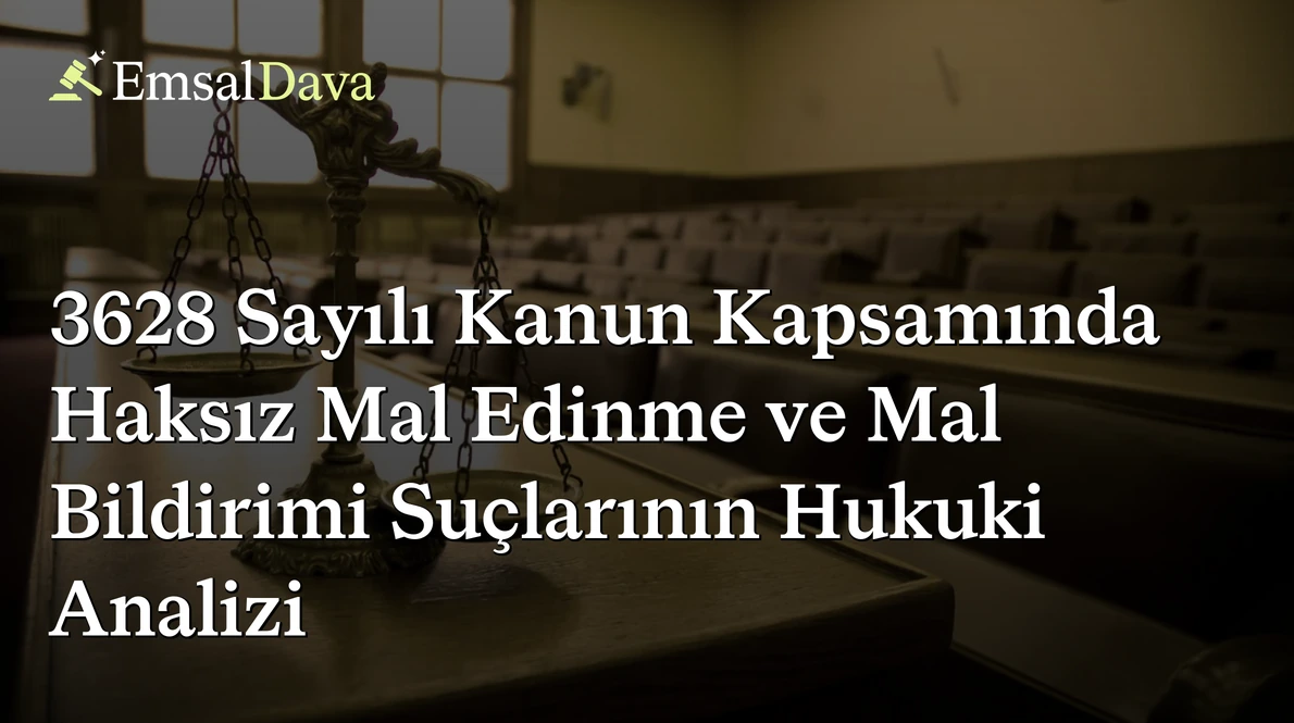 3628 Sayılı Kanun Kapsamında Haksız Mal Edinme ve Mal Bildirimi Suçlarının Hukuki Analizi