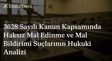 3628 Sayılı Kanun Kapsamında Haksız Mal Edinme ve Mal Bildirimi Suçlarının Hukuki Analizi
