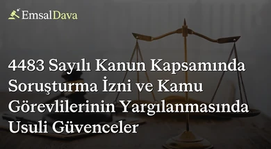 4483 Sayılı Kanun Kapsamında Soruşturma İzni ve Kamu Görevlilerinin Yargılanmasında Usuli Güvenceler