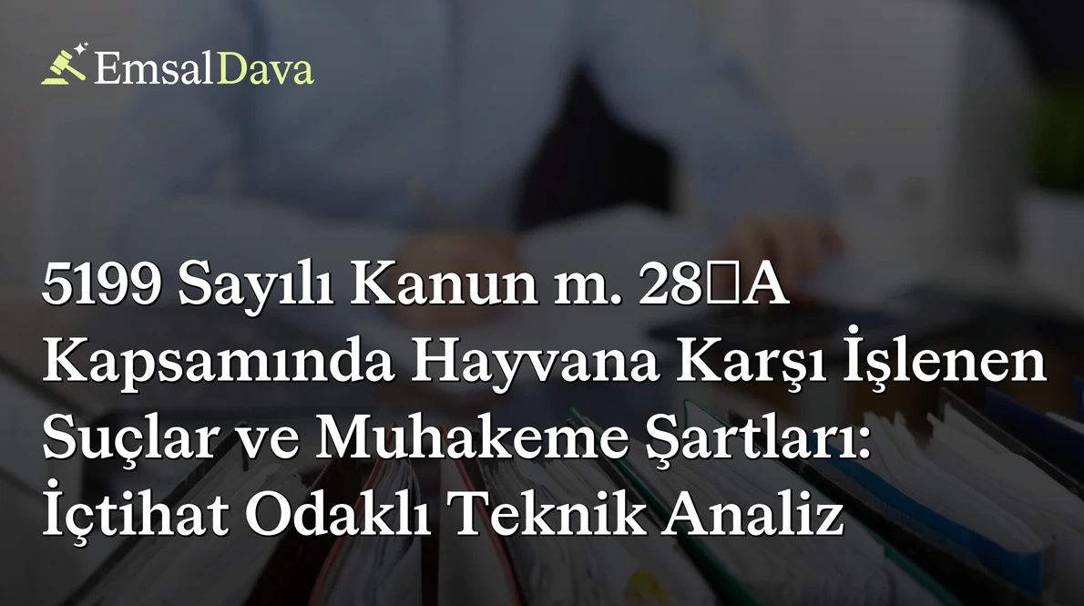 5199 Sayılı Kanun m. 28/A Kapsamında Hayvana Karşı İşlenen Suçlar ve Muhakeme Şartları: İçtihat Odaklı Teknik Analiz