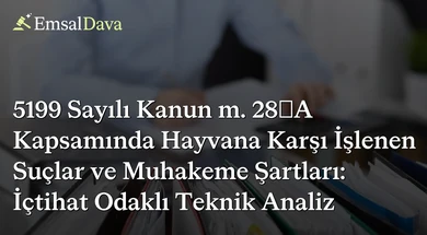 5199 Sayılı Kanun m. 28/A Kapsamında Hayvana Karşı İşlenen Suçlar ve Muhakeme Şartları: İçtihat Odaklı Teknik Analiz