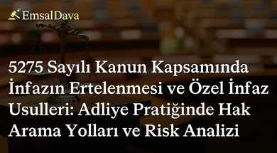 5275 Sayılı Kanun Kapsamında İnfazın Ertelenmesi ve Özel İnfaz Usulleri: Adliye Pratiğinde Hak Arama Yolları ve Risk Analizi