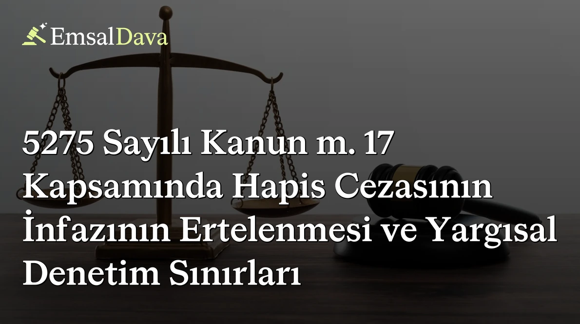 5275 Sayılı Kanun m. 17 Kapsamında Hapis Cezasının İnfazının Ertelenmesi ve Yargısal Denetim Sınırları