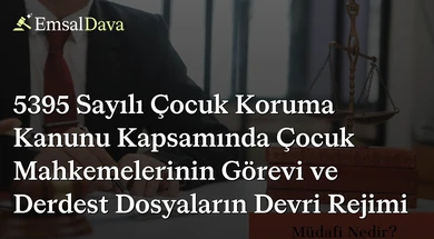 5395 Sayılı Çocuk Koruma Kanunu Kapsamında Çocuk Mahkemelerinin Görevi ve Derdest Dosyaların Devri Rejimi