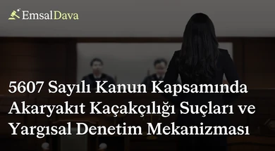 5607 Sayılı Kanun Kapsamında Akaryakıt Kaçakçılığı Suçları ve Yargısal Denetim Mekanizması