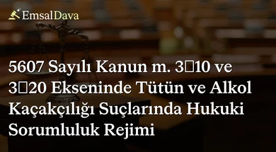 5607 Sayılı Kanun m. 3/10 ve 3/20 Ekseninde Tütün ve Alkol Kaçakçılığı Suçlarında Hukuki Sorumluluk Rejimi