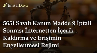 5651 Sayılı Kanun Madde 9 İptali Sonrası İnternetten İçerik Kaldırma ve Erişimin Engellenmesi Rejimi