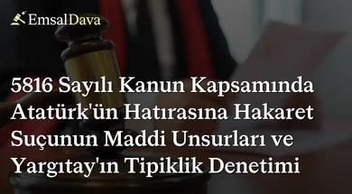 5816 Sayılı Kanun Kapsamında Atatürk’ün Hatırasına Hakaret Suçunun Maddi Unsurları ve Yargıtay’ın Tipiklik Denetimi