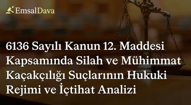 6136 Sayılı Kanun 12. Maddesi Kapsamında Silah ve Mühimmat Kaçakçılığı Suçlarının Hukuki Rejimi ve İçtihat Analizi