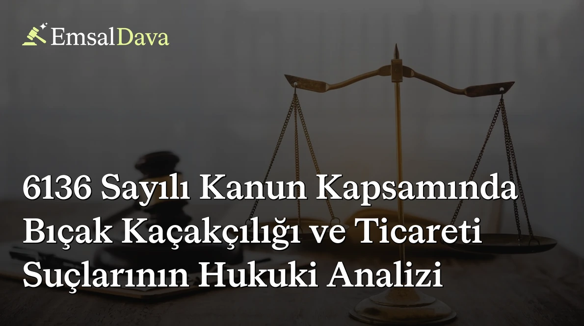 6136 Sayılı Kanun Kapsamında Bıçak Kaçakçılığı ve Ticareti Suçlarının Hukuki Analizi