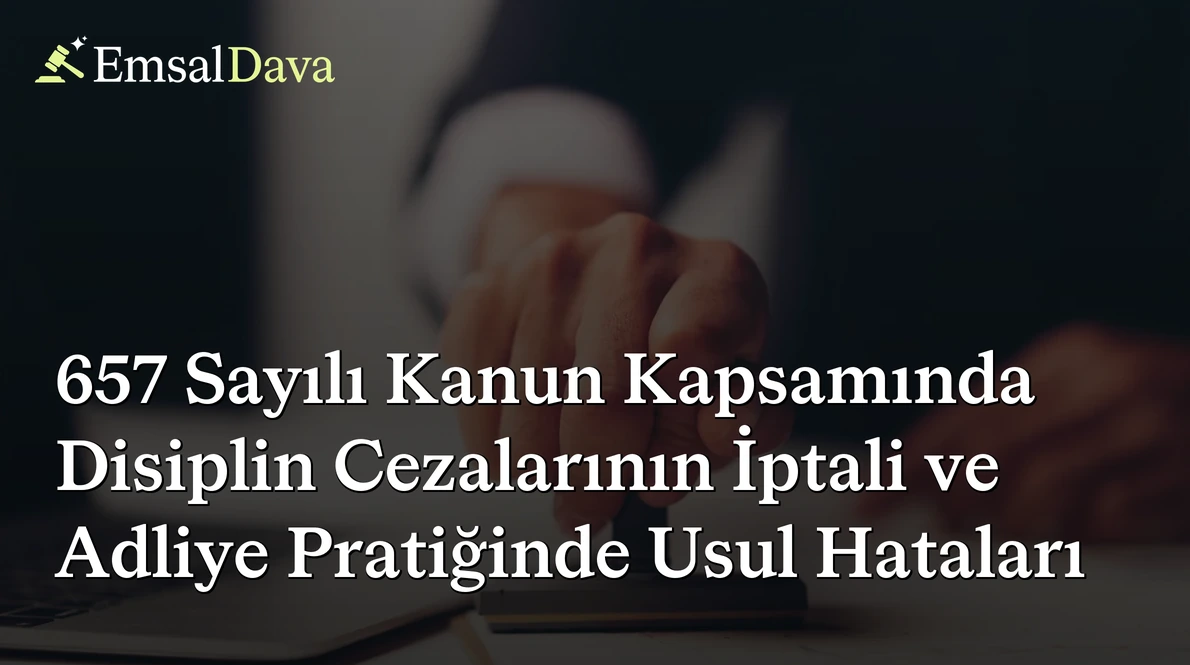 657 Sayılı Kanun Kapsamında Disiplin Cezalarının İptali ve Adliye Pratiğinde Usul Hataları