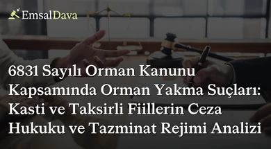 6831 Sayılı Orman Kanunu Kapsamında Orman Yakma Suçları: Kasti ve Taksirli Fiillerin Ceza Hukuku ve Tazminat Rejimi Analizi