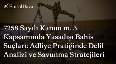 7258 Sayılı Kanun m. 5 Kapsamında Yasadışı Bahis Suçları: Adliye Pratiğinde Delil Analizi ve Savunma Stratejileri