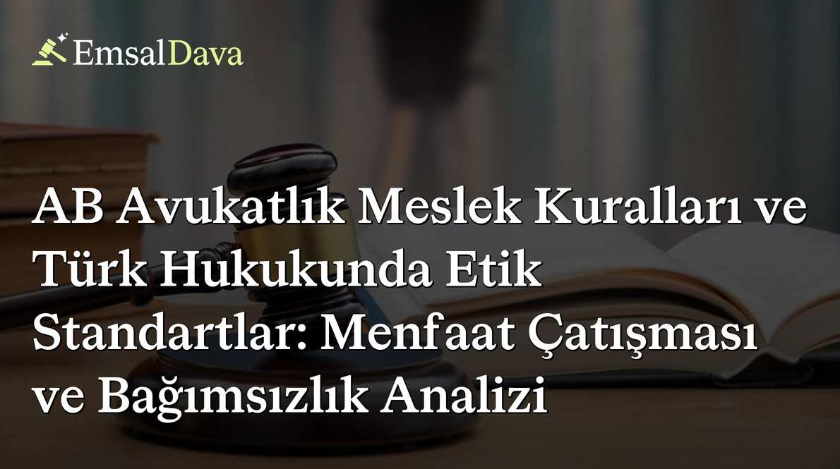 AB Avukatlık Meslek Kuralları ve Türk Hukukunda Etik Standartlar: Menfaat Çatışması ve Bağımsızlık Analizi