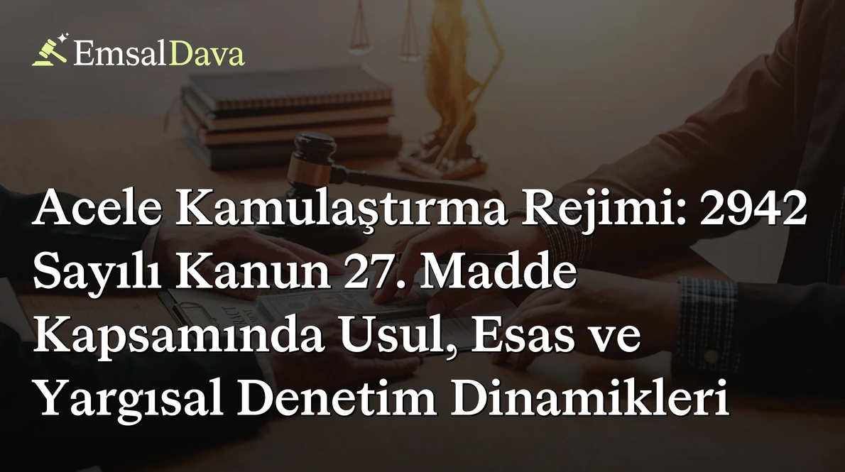 Acele Kamulaştırma Rejimi: 2942 Sayılı Kanun 27. Madde Kapsamında Usul, Esas ve Yargısal Denetim Dinamikleri