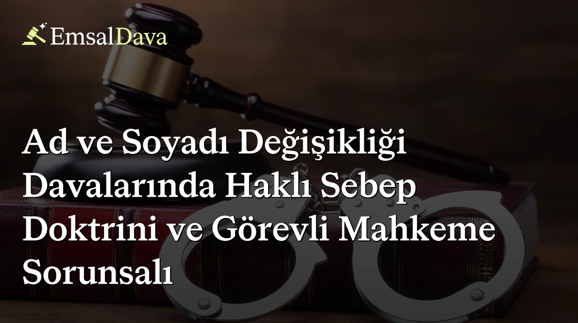 Ad ve Soyadı Değişikliği Davalarında Haklı Sebep Doktrini ve Görevli Mahkeme Sorunsalı