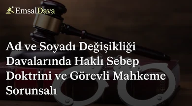 Ad ve Soyadı Değişikliği Davalarında Haklı Sebep Doktrini ve Görevli Mahkeme Sorunsalı