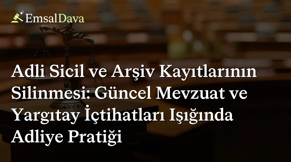 Adli Sicil ve Arşiv Kayıtlarının Silinmesi: Güncel Mevzuat ve Yargıtay İçtihatları Işığında Adliye Pratiği