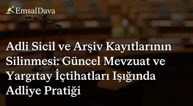 Adli Sicil ve Arşiv Kayıtlarının Silinmesi: Güncel Mevzuat ve Yargıtay İçtihatları Işığında Adliye Pratiği