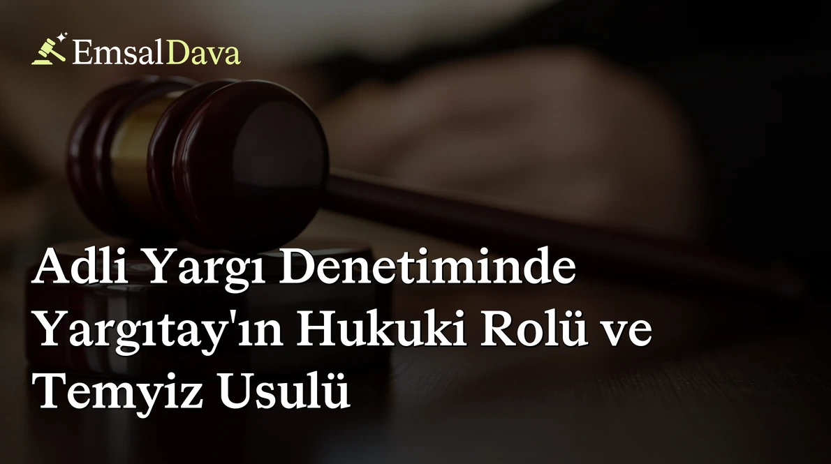 Adli Yargı Denetiminde Yargıtay’ın Hukuki Rolü ve Temyiz Usulü
