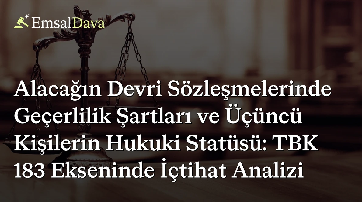 Alacağın Devri Sözleşmelerinde Geçerlilik Şartları ve Üçüncü Kişilerin Hukuki Statüsü: TBK 183 Ekseninde İçtihat Analizi