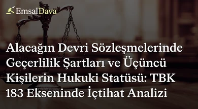 Alacağın Devri Sözleşmelerinde Geçerlilik Şartları ve Üçüncü Kişilerin Hukuki Statüsü: TBK 183 Ekseninde İçtihat Analizi