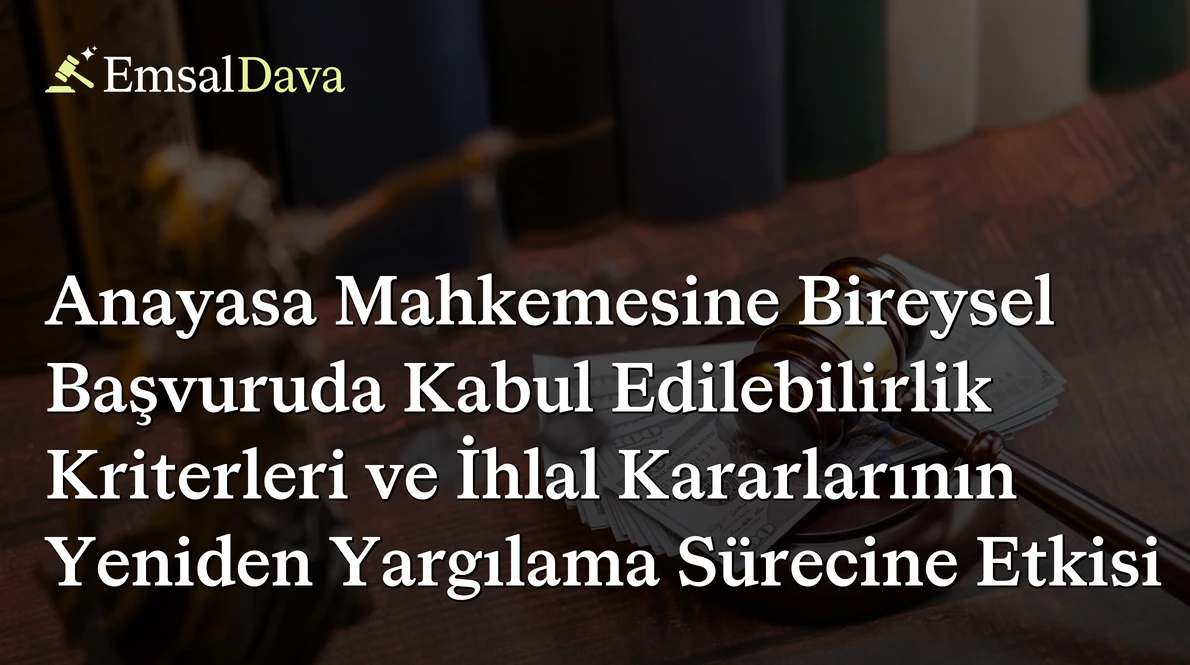Anayasa Mahkemesine Bireysel Başvuruda Kabul Edilebilirlik Kriterleri ve İhlal Kararlarının Yeniden Yargılama Sürecine Etkisi