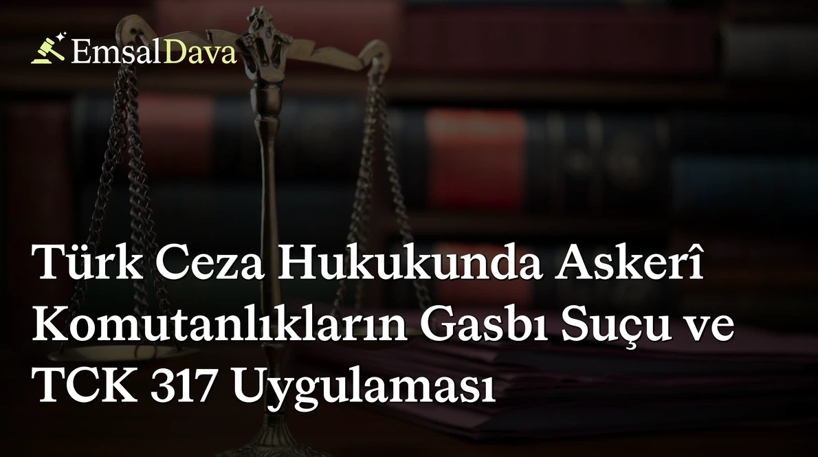 Türk Ceza Hukukunda Askerî Komutanlıkların Gasbı Suçu ve TCK 317 Uygulaması