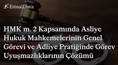 HMK m. 2 Kapsamında Asliye Hukuk Mahkemelerinin Genel Görevi ve Adliye Pratiğinde Görev Uyuşmazlıklarının Çözümü