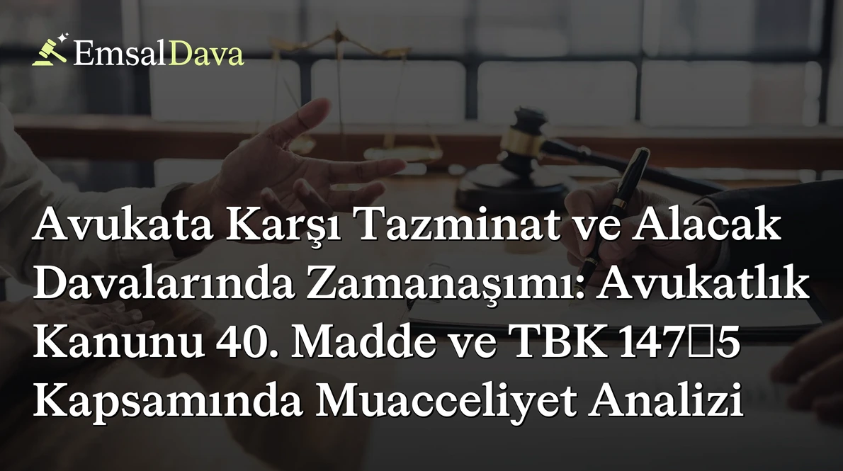 Avukata Karşı Tazminat ve Alacak Davalarında Zamanaşımı: Avukatlık Kanunu 40. Madde ve TBK 147/5 Kapsamında Muacceliyet Analizi