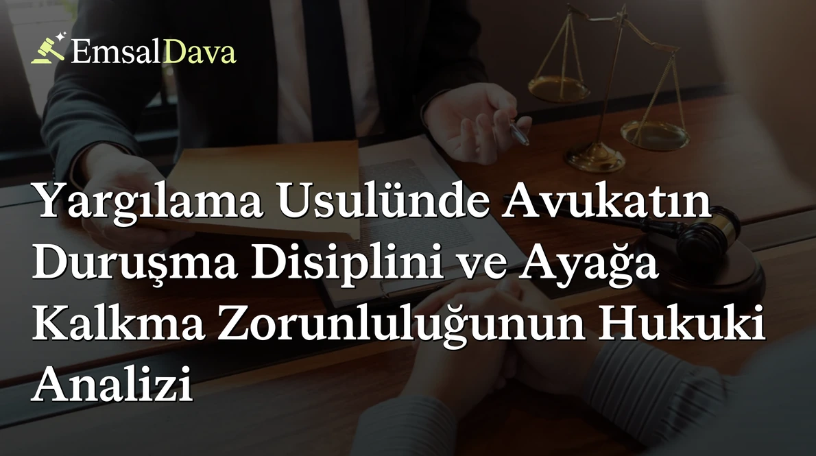 Yargılama Usulünde Avukatın Duruşma Disiplini ve Ayağa Kalkma Zorunluluğunun Hukuki Analizi