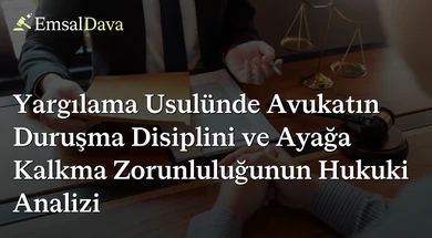 Yargılama Usulünde Avukatın Duruşma Disiplini ve Ayağa Kalkma Zorunluluğunun Hukuki Analizi