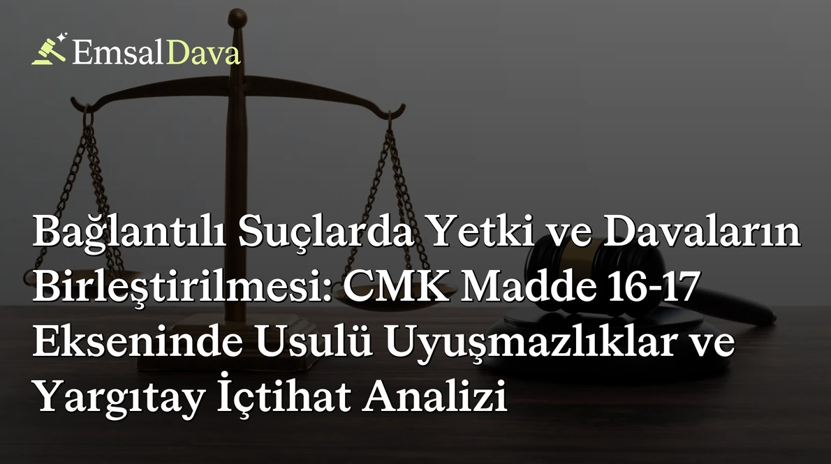 Bağlantılı Suçlarda Yetki ve Davaların Birleştirilmesi: CMK Madde 16-17 Ekseninde Usulü Uyuşmazlıklar ve Yargıtay İçtihat Analizi