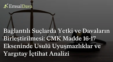 Bağlantılı Suçlarda Yetki ve Davaların Birleştirilmesi: CMK Madde 16-17 Ekseninde Usulü Uyuşmazlıklar ve Yargıtay İçtihat Analizi