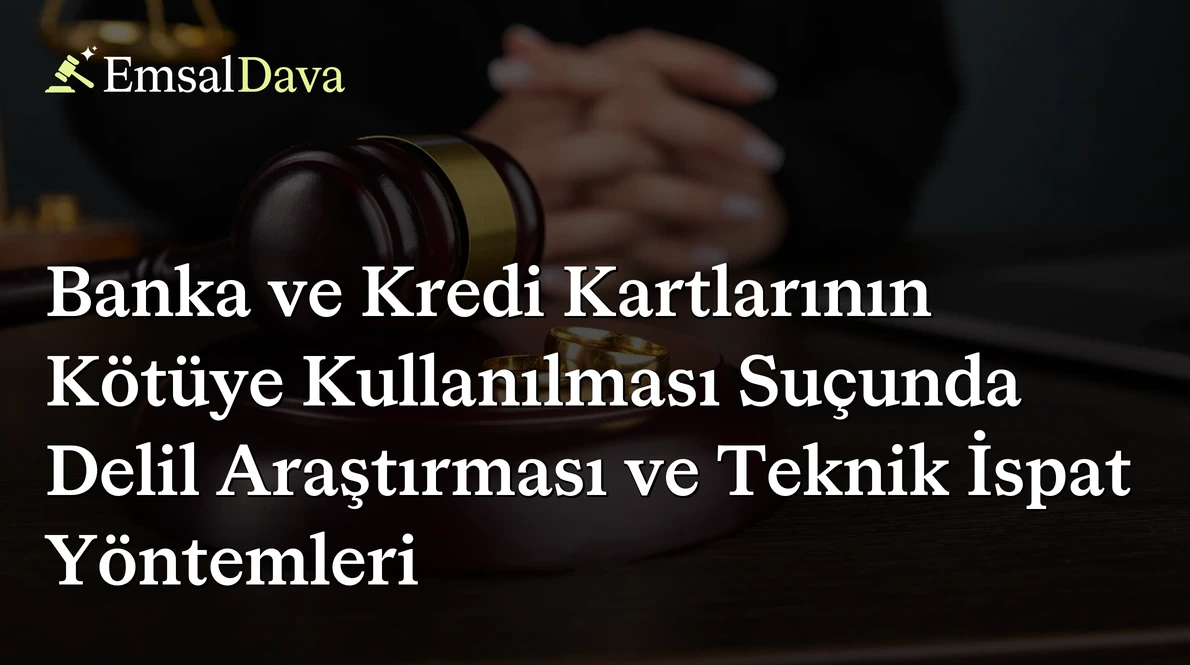 Banka ve Kredi Kartlarının Kötüye Kullanılması Suçunda Delil Araştırması ve Teknik İspat Yöntemleri