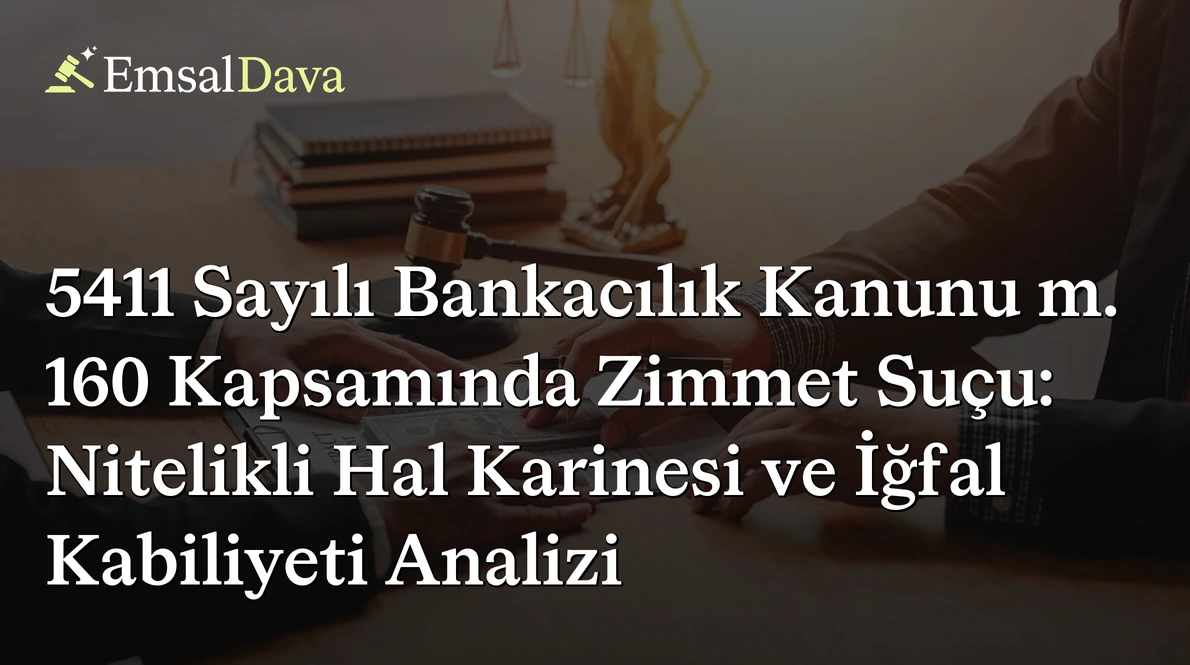 5411 Sayılı Bankacılık Kanunu m. 160 Kapsamında Zimmet Suçu: Nitelikli Hal Karinesi ve İğfal Kabiliyeti Analizi