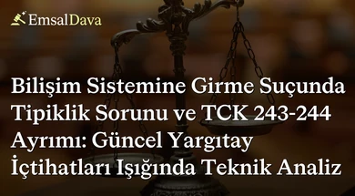 Bilişim Sistemine Girme Suçunda Tipiklik Sorunu ve TCK 243-244 Ayrımı: Güncel Yargıtay İçtihatları Işığında Teknik Analiz