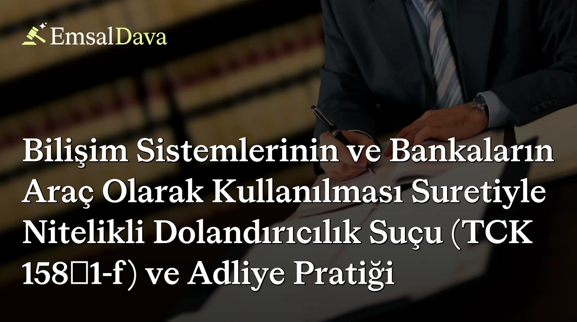 Bilişim Sistemlerinin ve Bankaların Araç Olarak Kullanılması Suretiyle Nitelikli Dolandırıcılık Suçu (TCK 158/1-f) ve Adliye Pratiği
