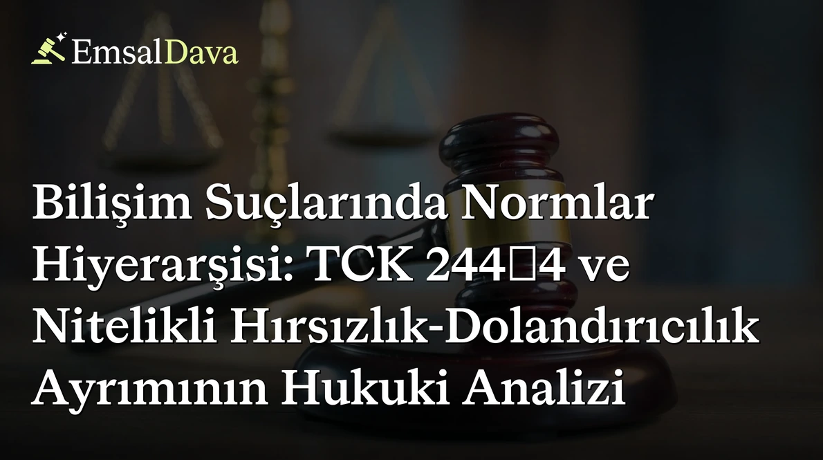 Bilişim Suçlarında Normlar Hiyerarşisi: TCK 244/4 ve Nitelikli Hırsızlık-Dolandırıcılık Ayrımının Hukuki Analizi