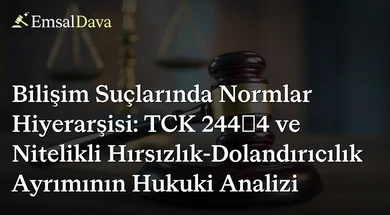 Bilişim Suçlarında Normlar Hiyerarşisi: TCK 244/4 ve Nitelikli Hırsızlık-Dolandırıcılık Ayrımının Hukuki Analizi