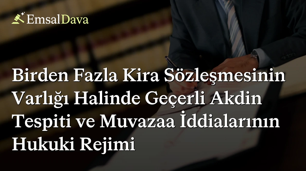 Birden Fazla Kira Sözleşmesinin Varlığı Halinde Geçerli Akdin Tespiti ve Muvazaa İddialarının Hukuki Rejimi