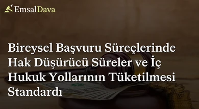 Bireysel Başvuru Süreçlerinde Hak Düşürücü Süreler ve İç Hukuk Yollarının Tüketilmesi Standardı