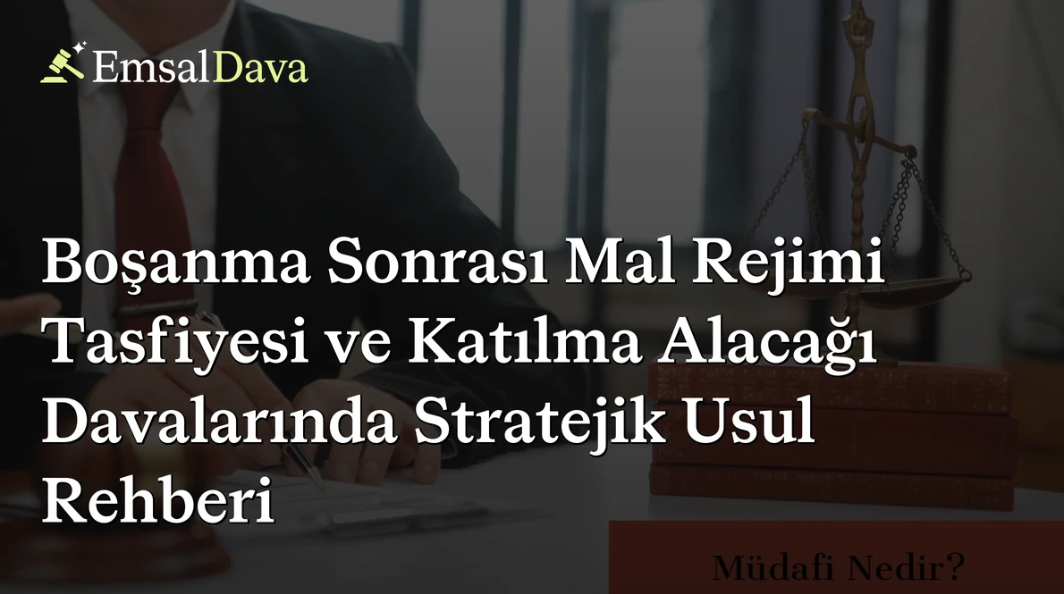 Boşanma Sonrası Mal Rejimi Tasfiyesi ve Katılma Alacağı Davalarında Stratejik Usul Rehberi