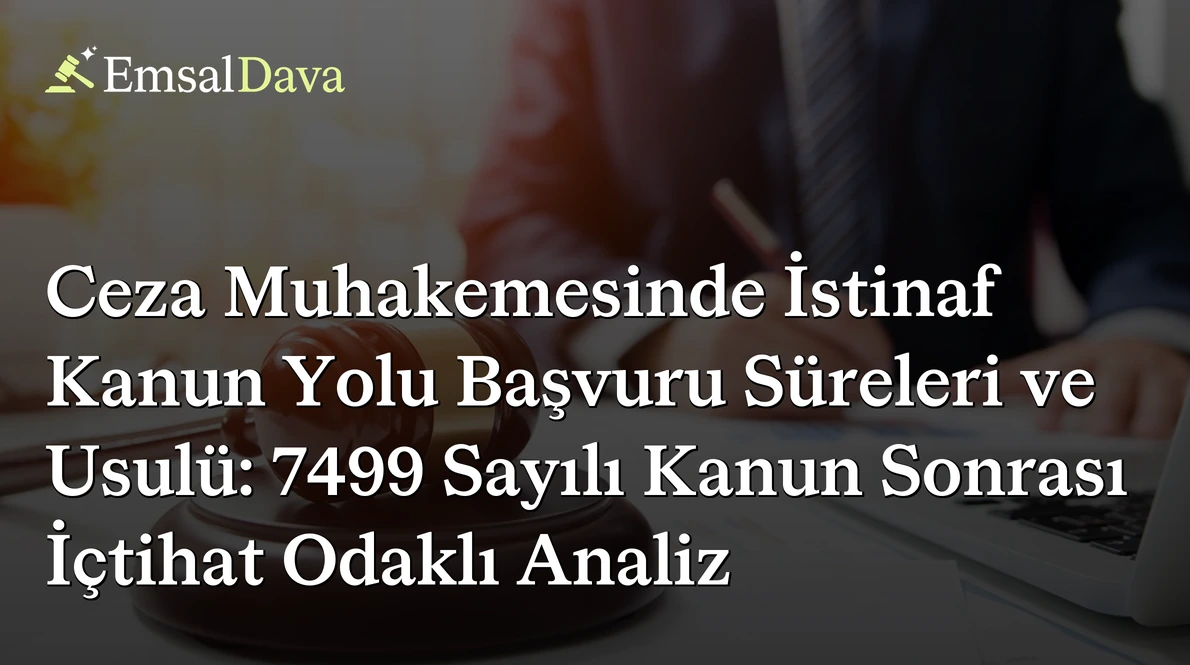 Ceza Muhakemesinde İstinaf Kanun Yolu Başvuru Süreleri ve Usulü: 7499 Sayılı Kanun Sonrası İçtihat Odaklı Analiz