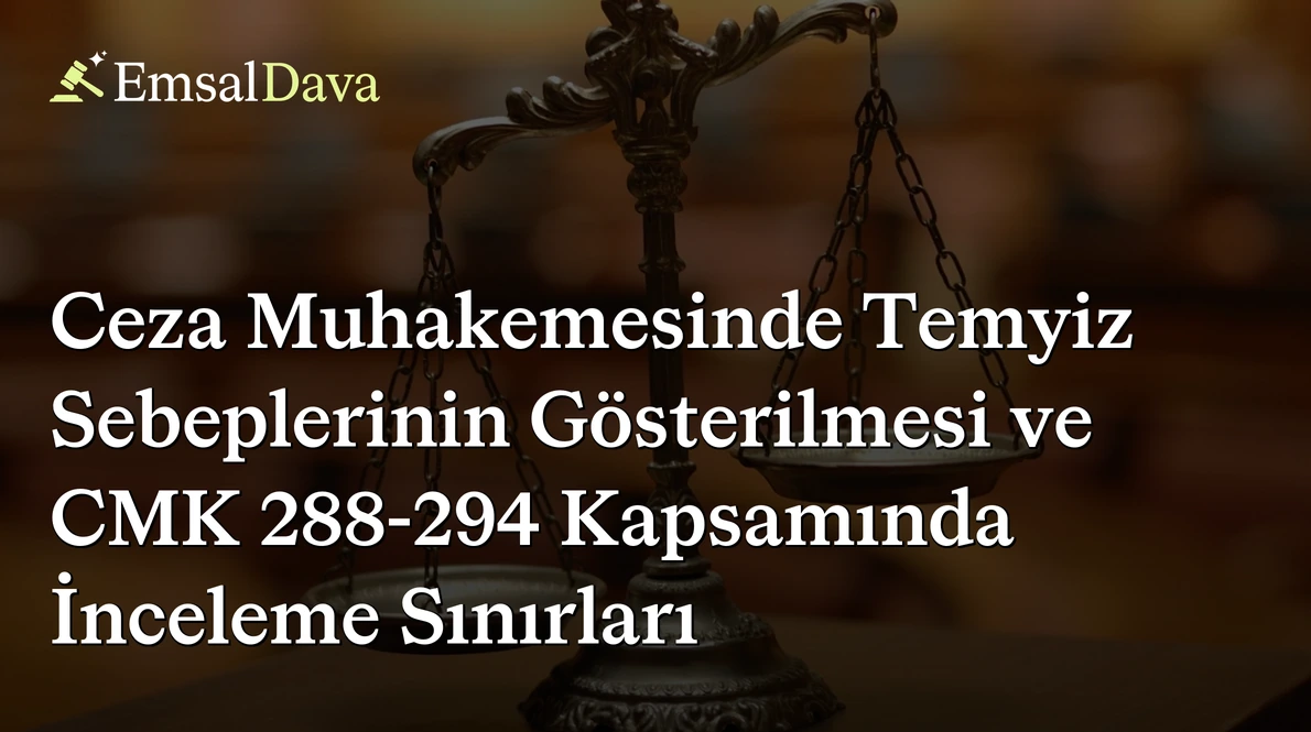 Ceza Muhakemesinde Temyiz Sebeplerinin Gösterilmesi ve CMK 288-294 Kapsamında İnceleme Sınırları