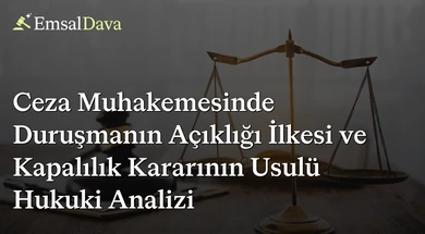 Ceza Muhakemesinde Duruşmanın Açıklığı İlkesi ve Kapalılık Kararının Usulü Hukuki Analizi