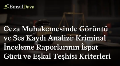 Ceza Muhakemesinde Görüntü ve Ses Kaydı Analizi: Kriminal İnceleme Raporlarının İspat Gücü ve Eşkal Teşhisi Kriterleri