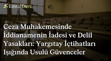 Ceza Muhakemesinde İddianamenin İadesi ve Delil Yasakları: Yargıtay İçtihatları Işığında Usulü Güvenceler