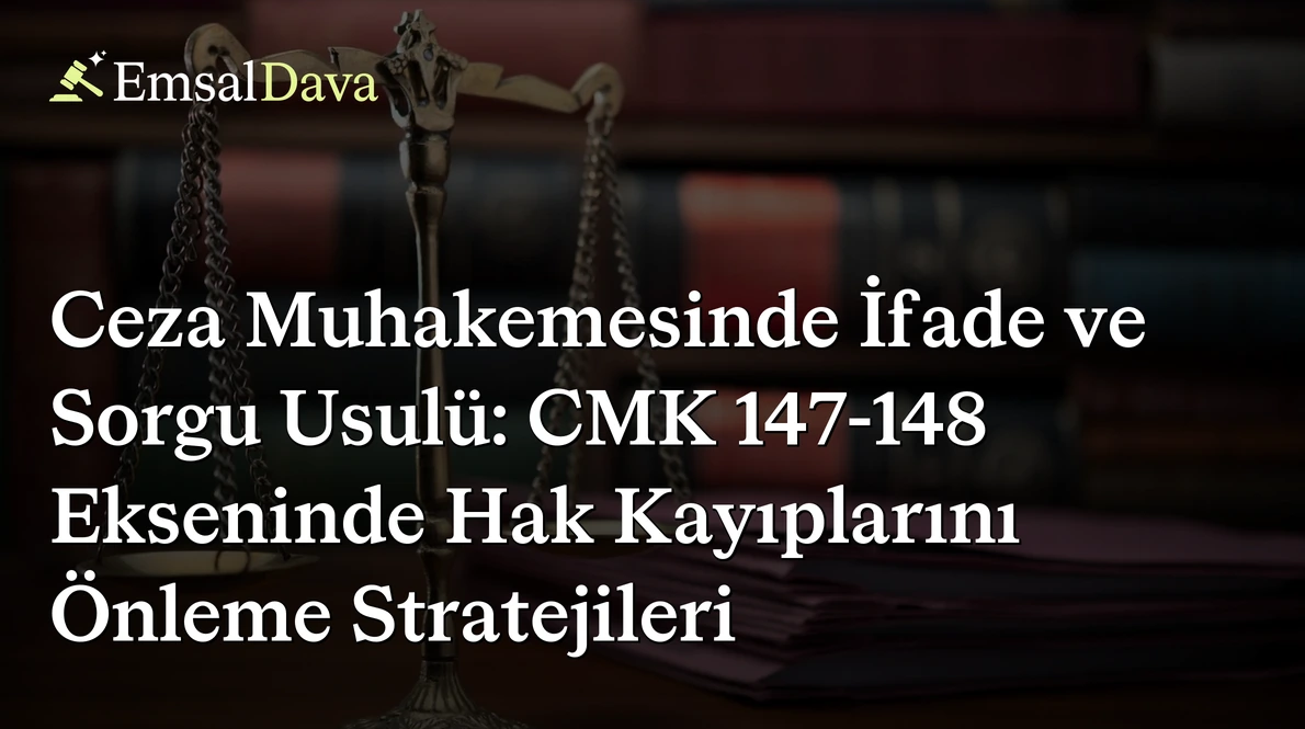 Ceza Muhakemesinde İfade ve Sorgu Usulü: CMK 147-148 Ekseninde Hak Kayıplarını Önleme Stratejileri