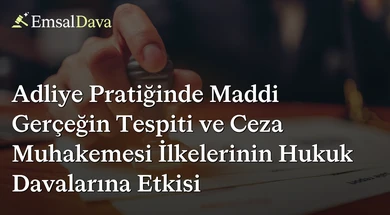 Adliye Pratiğinde Maddi Gerçeğin Tespiti ve Ceza Muhakemesi İlkelerinin Hukuk Davalarına Etkisi